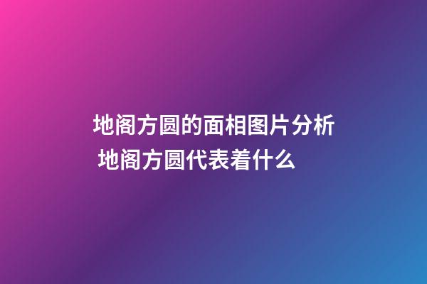 地阁方圆的面相图片分析 地阁方圆代表着什么